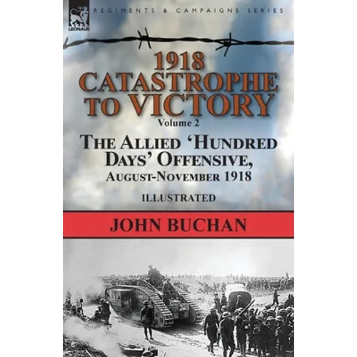 1918-Catastrophe to Victory: Volume 2-The Allied 'Hundred Days' Offensive, August-November 1918