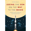 Seeing the Son on the Way to the Moon: A NASA Engineer's Reflection on Science and Faith