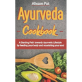 Ayurveda Cookbook: A Starting Path towards Ayurvetic Lifestyle by feeding your body and nourishing your soul