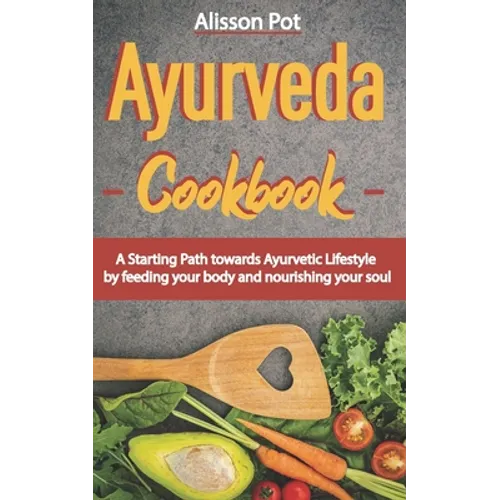 Ayurveda Cookbook: A Starting Path towards Ayurvetic Lifestyle by feeding your body and nourishing your soul