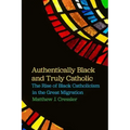 Authentically Black and Truly Catholic: The Rise of Black Catholicism in the Great Migration
