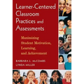 Learner-Centered Classroom Practices and Assessments: Maximizing Student Motivation, Learning, and Achievement