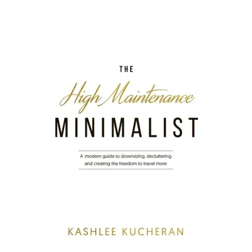 The High Maintenance Minimalist: A modern guide to downsizing, decluttering and creating the freedom to travel more