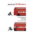 Just Give Me 10 Minutes: 4 One Act Plays And 3 Monologues For 1 Evening