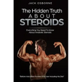 The Hidden Truth About Steroids: Everything You Need To Know About Anabolic Steroids - How To Use Steroids, Diary Of A User And Much More
