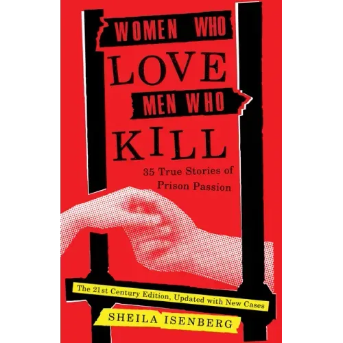 Women Who Love Men Who Kill: 35 True Stories of Prison Passion (Updated Edition)