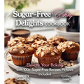 Sugar-Free Baking Delights Cookbook: Elevate Your Baking with 100+ Recipes Pictures Included