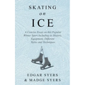 Skating on Ice - A Concise Essay on this Popular Winter Sport Including its History, Literature and Specific Techniques with Useful Diagrams