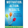 Motivation. Action. Results.: How Network Marketing Leaders Move Their Teams