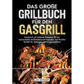 Das große Grillbuch für den Gasgrill: Kochbuch mit leckeren Rezepten für ein meisterhaftes Grillerlebnis mit Freunden und Familie! Perfekt für Anfänge
