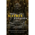 The Matrix Explained: Why the Information-Bit is the Missing Link between Science and Spirituality