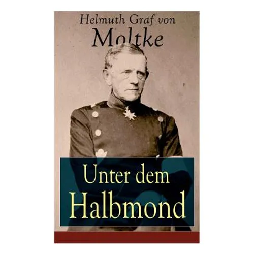 Unter dem Halbmond: Briefe über Zustände und Begebenheiten in der Türkei aus den Jahren 1835 bis 1839