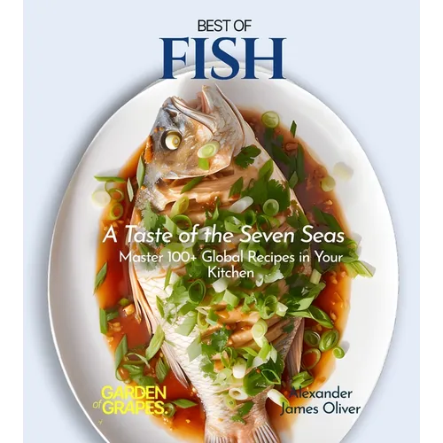 Best of Fish Cookbook: A Taste of the Seven Seas - Master 100+ Global Recipes in Your Kitchen