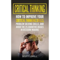 Critical Thinking: How to Improve Your Critical Thinking and Problem-Solving Skills and Avoid the 25 Cognitive Biases in Decision-Making