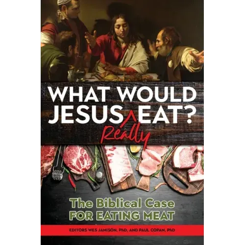 What Would Jesus REALLY Eat?: The Biblical Case for Eating Meat