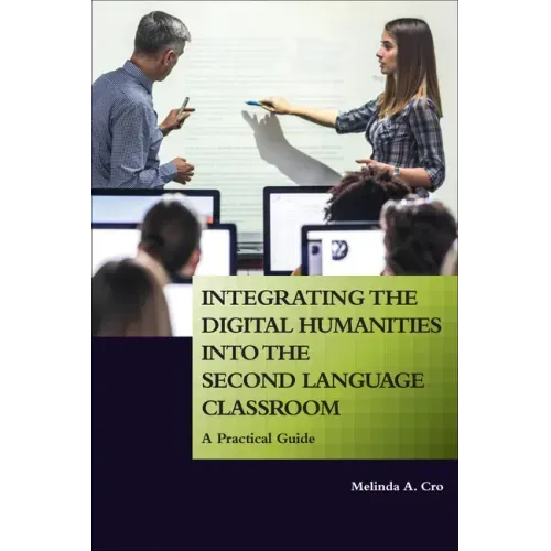 Integrating the Digital Humanities into the Second Language Classroom: A Practical Guide