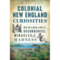 Colonial New England Curiosities: Remarkable Occurrences, Miracles & Madness