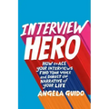 Interview Hero: How to Ace Your Interviews, Find Your Voice, and Direct the Narrative of Your Life
