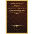 Irrigation Laws And Instructions To Superintendent And Water Commissioners Colorado (1893)