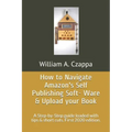 How to Navigate Amazons Self-Publishing Software & Upload your Book: A Step-by-Step guide loaded with valuable tips. First 2020 Edition.