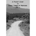 A Pocket Guide to Ghost Towns of Montana- Vol 1