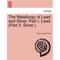 The Metallurgy of Lead and Silver. Part I. Lead. (Part II. Silver.).