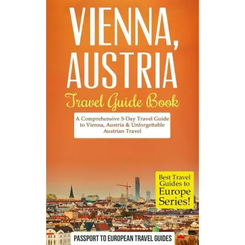 Vienna: Vienna, Austria: Travel Guide Book-A Comprehensive 5-Day Travel Guide to Vienna, Austria & Unforgettable Austrian Travel