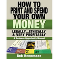 HOW TO PRINT & SPEND YOUR OWN MONEY Legally, Ethically and Very Profitably: A Business Opportunity Manual
