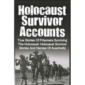 Holocaust Survivor Accounts: True Stories Of Prisoners Surviving The Holocaust: Holocaust Survivor Stories And Heroes Of Auschwitz