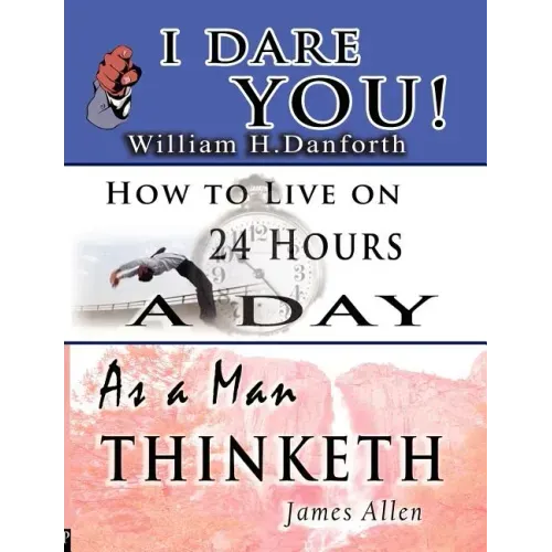 The Wisdom of William H. Danforth, James Allen & Arnold Bennett- Including: I Dare You!, As a Man Thinketh & How to Live on 24 Hours a Day
