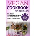 Vegan Cookbook for Beginners: Insanely Delicious and Nutritious Vegan Recipes for Health & Weight Loss