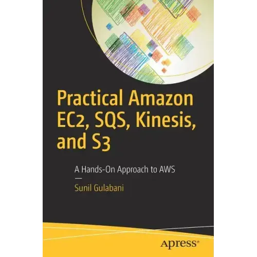 Practical Amazon Ec2, Sqs, Kinesis, and S3: A Hands-On Approach to Aws