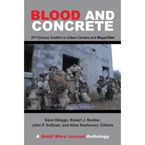 Blood and Concrete: 21St Century Conflict in Urban Centers and Megacities-A Small Wars Journal Anthology