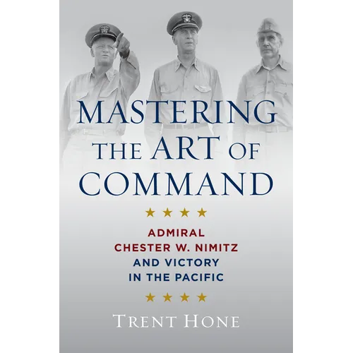 Mastering the Art of Command: Admiral Chester W. Nimitz and Victory in the Pacific