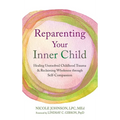 Reparenting Your Inner Child: Healing Unresolved Childhood Trauma and Reclaiming Wholeness through Self-Compassion