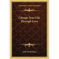 Change Your Life Through Love