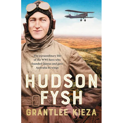 Hudson Fysh: The Extraordinary Life of the Wwi Hero Who Founded QANTAS and Gave Australia Its Wings from the Popular Award-Winning Journalist and Auth