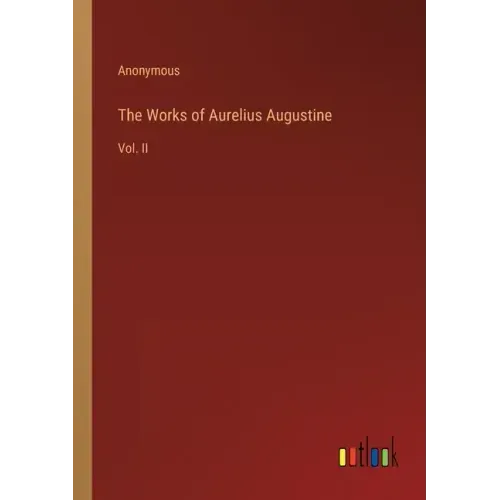 The Works of Aurelius Augustine: Vol. II