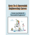 Keys To A Successful Engineering Career: Traits And Skills Of Successful Engineers: Choose The Right Career Path In Engineering