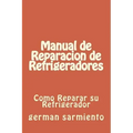 Manual de Reparacion de Refrgeradores: Como Reparar su Refrigerador