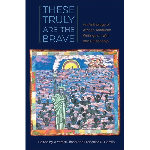 These Truly Are the Brave: An Anthology of African American Writings on War and Citizenship