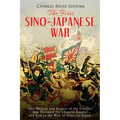 The First Sino-Japanese War: The History and Legacy of the Conflict that Doomed the Chinese Empire and Led to the Rise of Imperial Japan
