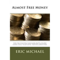 Almost Free Money: How to Make Significant Money on Free Items That You Can Find Anywhere, Including Garage Sales, Scrap Metal, and Discarded Items