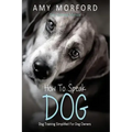 How to Speak Dog: Dog Training Simplified for Dog Owners