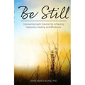Be Still: Uncovering God's Solution for Achieving Happiness, Healing, and Wholeness