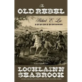 The Old Rebel: Robert E. Lee as He Was Seen by His Contemporaries