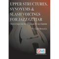 Upper Structures, Synonyms & Slash Voicings for Jazz Guitar: Chord & Single Line Soloing Concepts For Jazz Guitarists