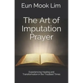 The Art of Imputation Prayer: Experiencing Healing and Transformation in the Troubled Times