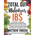 Total Gut Makeover: IBS: A Complete Guide To Understanding Irritable Bowel Syndrome Packed With 102 Meals, Smoothies, Juices, Snacks, Soup