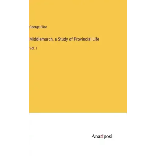 Middlemarch, a Study of Provincial Life: Vol. I